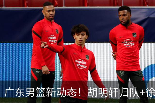 广东男篮新动态！胡明轩归队+徐杰黄明依赴美特训，四人合同到期